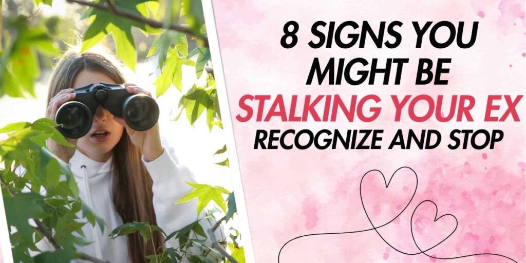 8 Signs You Might Be Stalking Your Ex Recognize and Stop