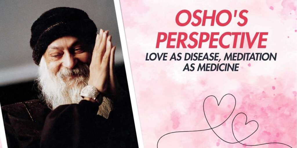 Osho's Perspective Love as Disease, Meditation as Medicine