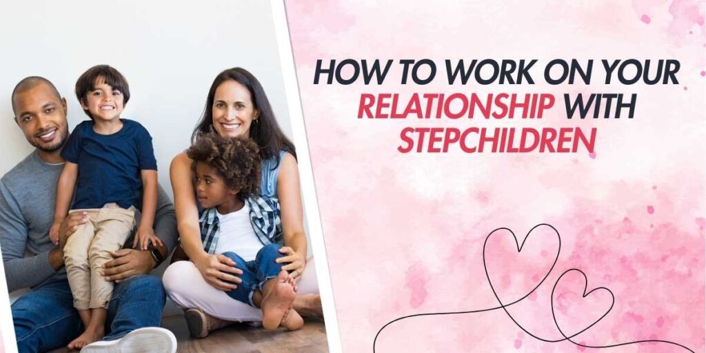 How to Work on Your Relationship with Stepchildren